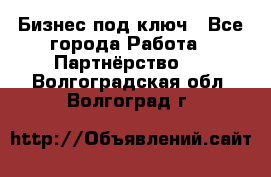 Бизнес под ключ - Все города Работа » Партнёрство   . Волгоградская обл.,Волгоград г.